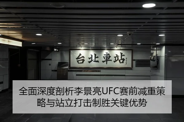 全面深度剖析李景亮UFC赛前减重策略与站立打击制胜关键优势