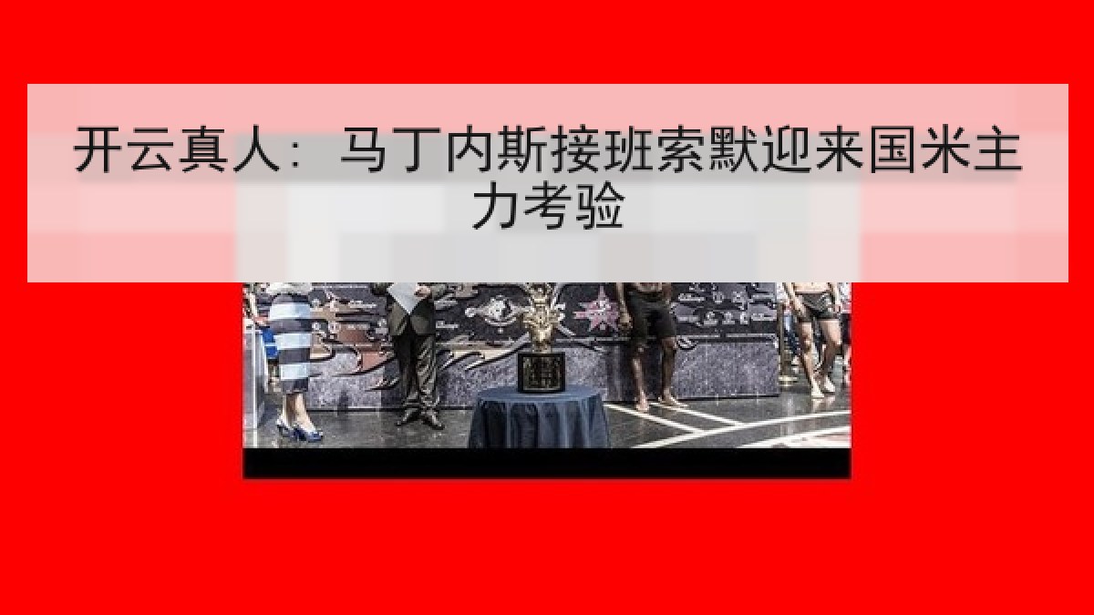 开云真人: 马丁内斯接班索默迎来国米主力考验