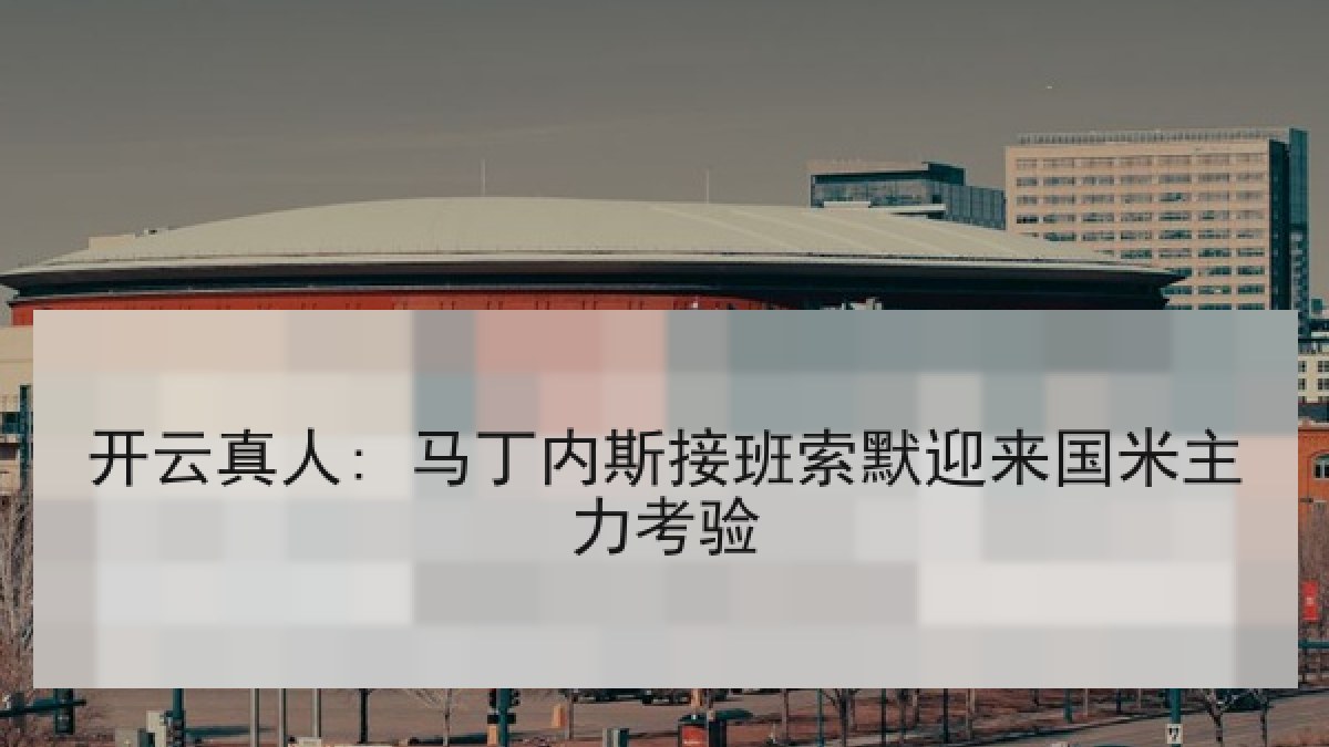 开云真人: 马丁内斯接班索默迎来国米主力考验