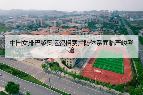 中国女排巴黎奥运资格赛拦防体系面临严峻考验