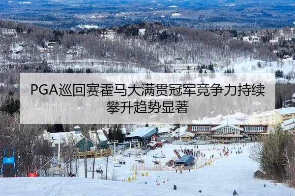 PGA巡回赛霍马大满贯冠军竞争力持续攀升趋势显著