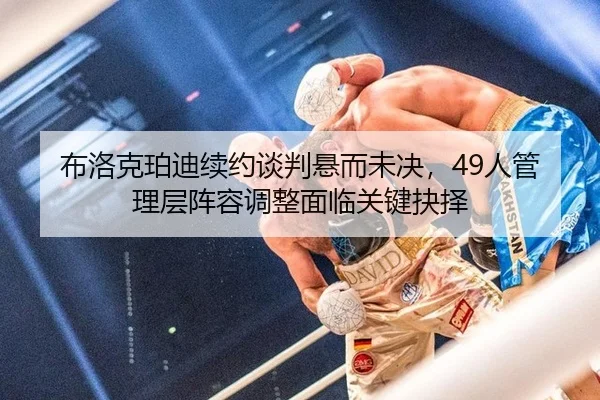 bu-luo-ke-po-di-xu-yue-tan-pan-xuan-er-wei-jue-ren-guan-li-ceng-zhen-rong-tiao-zheng-mian-lin-guan-jian-jue-ze-2-883.jpg