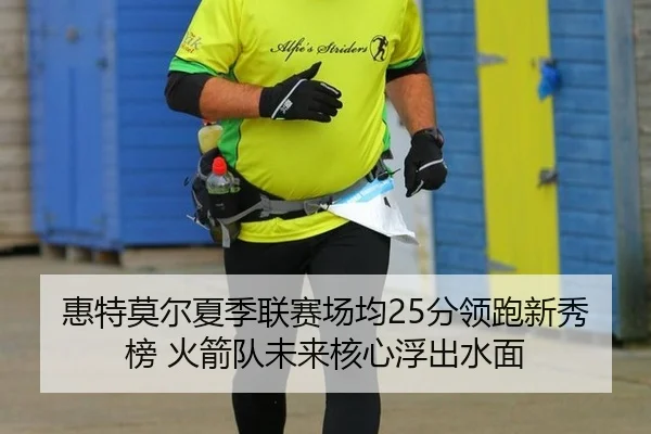 惠特莫尔夏季联赛场均25分领跑新秀榜 火箭队未来核心浮出水面