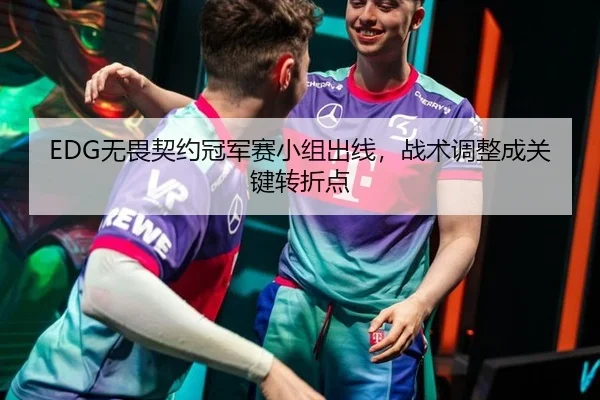 EDG无畏契约冠军赛小组出线，战术调整成关键转折点