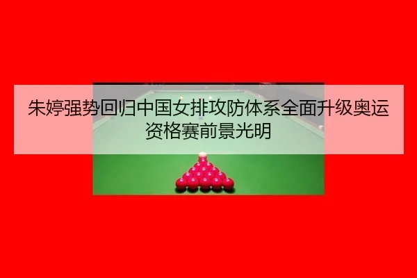 朱婷强势回归中国女排攻防体系全面升级奥运资格赛前景光明