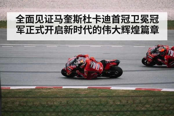 全面见证马奎斯杜卡迪首冠卫冕冠军正式开启新时代的伟大辉煌篇章