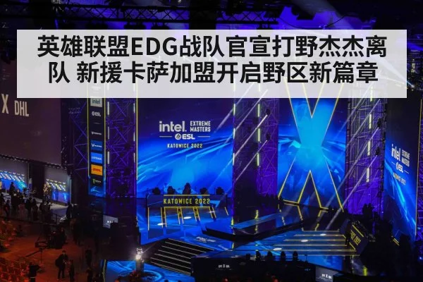 英雄联盟EDG战队官宣打野杰杰离队 新援卡萨加盟开启野区新篇章