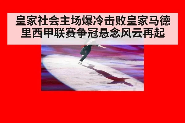 皇家社会主场爆冷击败皇家马德里西甲联赛争冠悬念风云再起