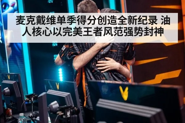麦克戴维单季得分创造全新纪录 油人核心以完美王者风范强势封神
