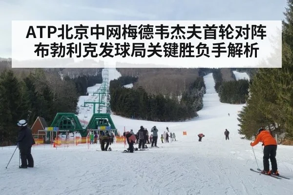 ATP北京中网梅德韦杰夫首轮对阵布勃利克发球局关键胜负手解析